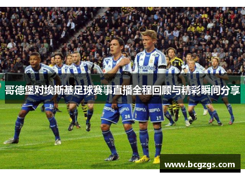 哥德堡对埃斯基足球赛事直播全程回顾与精彩瞬间分享