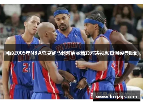回顾2005年NBA总决赛马刺对活塞精彩对决视频重温经典瞬间
