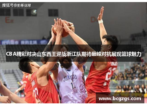 CBA精彩对决山东西王迎战浙江队期待巅峰对抗展现篮球魅力