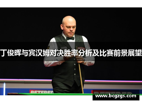 丁俊晖与宾汉姆对决胜率分析及比赛前景展望