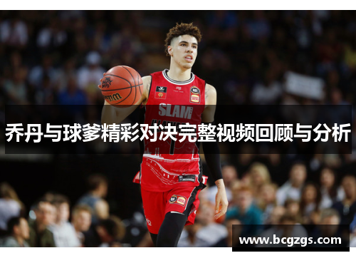 乔丹与球爹精彩对决完整视频回顾与分析