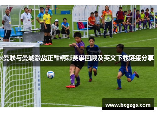 曼联与曼城激战正酣精彩赛事回顾及英文下载链接分享
