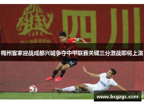 梅州客家迎战成都兴城争夺中甲联赛关键三分激战即将上演