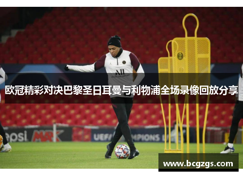欧冠精彩对决巴黎圣日耳曼与利物浦全场录像回放分享