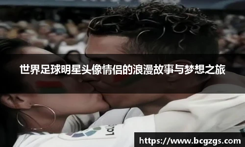 世界足球明星头像情侣的浪漫故事与梦想之旅