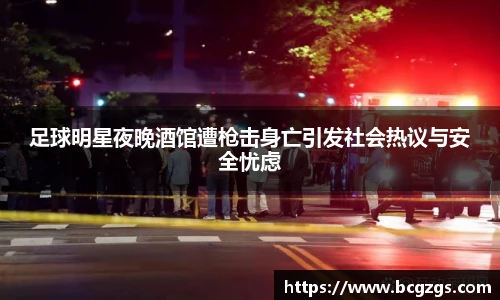 足球明星夜晚酒馆遭枪击身亡引发社会热议与安全忧虑