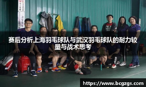 赛后分析上海羽毛球队与武汉羽毛球队的耐力较量与战术思考