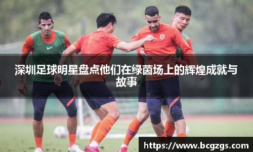 深圳足球明星盘点他们在绿茵场上的辉煌成就与故事